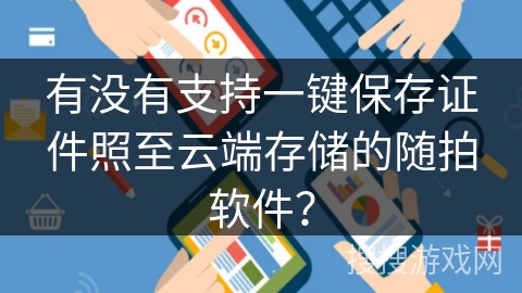 有没有支持一键保存证件照至云端存储的随拍软件？