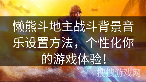 懒熊斗地主战斗背景音乐设置方法,个性化你的游戏体验! 懒熊斗地主战斗背景音乐设置方法,个性化你的游戏体验!
