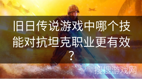 旧日传说游戏中哪个技能对抗坦克职业更有效？