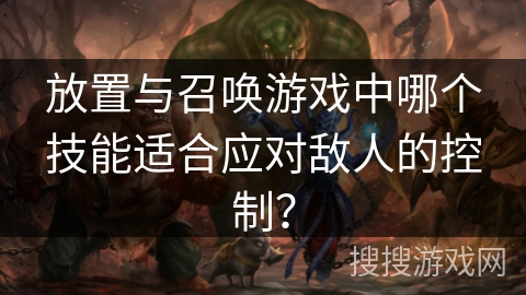 放置与召唤游戏中哪个技能适合应对敌人的控制？