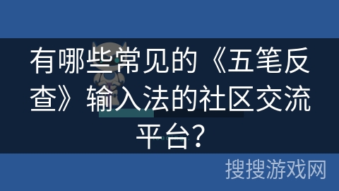 有哪些常见的《五笔反查》输入法的社区交流平台？