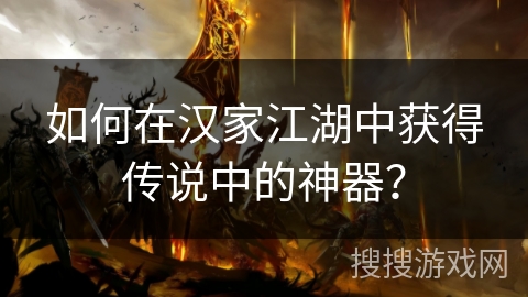 如何在汉家江湖中获得传说中的神器？