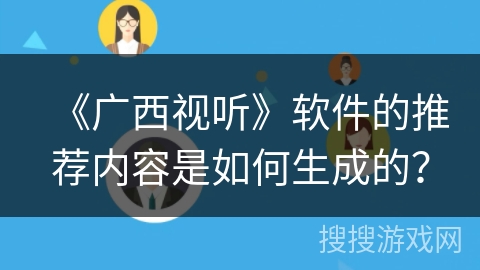 《广西视听》软件的推荐内容是如何生成的？