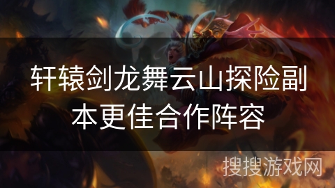 轩辕剑龙舞云山探险副本更佳合作阵容