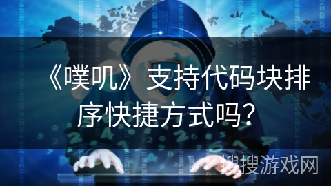 《噗叽》支持代码块排序快捷方式吗？