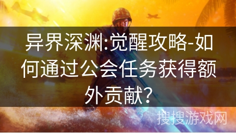 异界深渊:觉醒攻略-如何通过公会任务获得额外贡献？