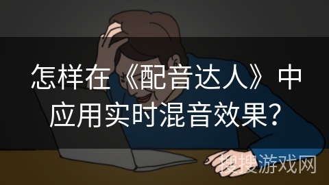 怎样在《配音达人》中应用实时混音效果？
