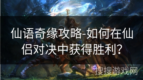 仙语奇缘攻略-如何在仙侣对决中获得胜利？