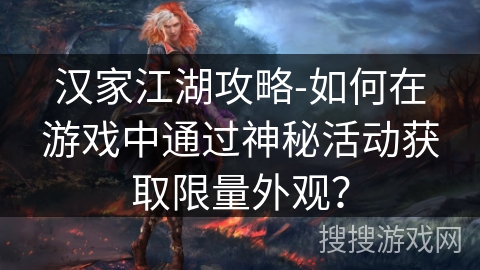 汉家江湖攻略-如何在游戏中通过神秘活动获取限量外观？