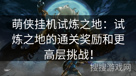 萌侠挂机试炼之地：试炼之地的通关奖励和更高层挑战！