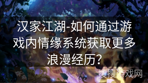 汉家江湖-如何通过游戏内情缘系统获取更多浪漫经历？