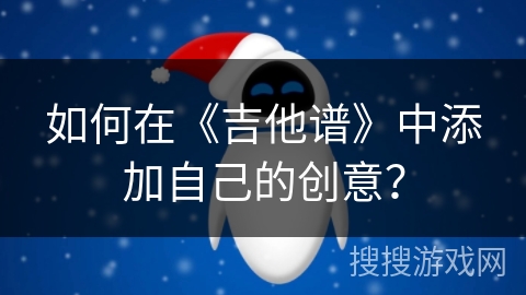 如何在《吉他谱》中添加自己的创意？