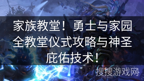 家族教堂！勇士与家园全教堂仪式攻略与神圣庇佑技术！