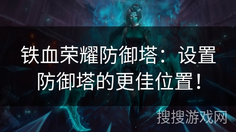 铁血荣耀防御塔：设置防御塔的更佳位置！