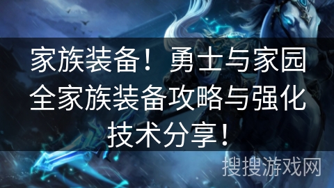 家族装备！勇士与家园全家族装备攻略与强化技术分享！