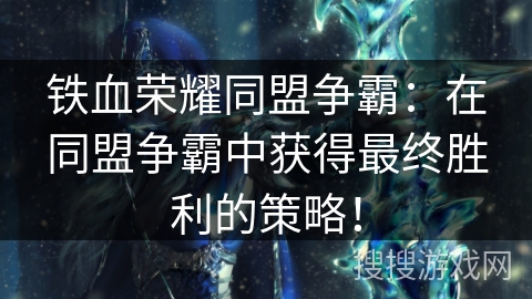 铁血荣耀同盟争霸：在同盟争霸中获得最终胜利的策略！