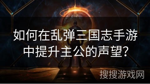 如何在乱弹三国志手游中提升主公的声望？