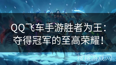 QQ飞车手游胜者为王：夺得冠军的至高荣耀！