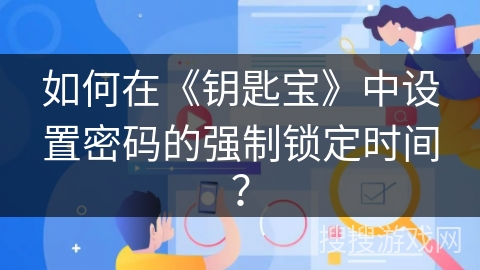 如何在《钥匙宝》中设置密码的强制锁定时间? 如何在《钥匙宝》中设置密码的强制锁定时间?