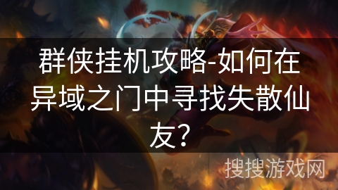 群侠挂机攻略-如何在异域之门中寻找失散仙友? 群侠挂机攻略-如何在异域之门中寻找失散仙友?