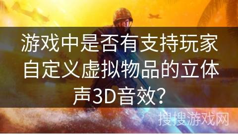游戏中是否有支持玩家自定义虚拟物品的立体声3D音效？