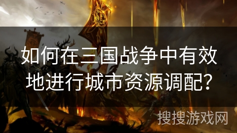 如何在三国战争中有效地进行城市资源调配？