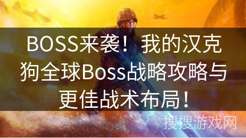 BOSS来袭！我的汉克狗全球Boss战略攻略与更佳战术布局！