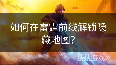 如何在雷霆前线解锁隐藏地图? 如何在雷霆前线解锁隐藏地图?