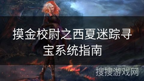 摸金校尉之西夏迷踪寻宝系统指南