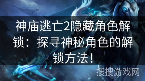 神庙逃亡2隐藏角色解锁：探寻神秘角色的解锁方法！
