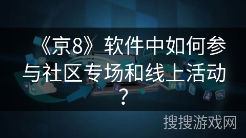 《京8》软件中如何参与社区专场和线上活动? 《京8》软件中如何参与社区专场和线上活动?