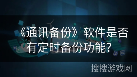 《通讯备份》软件是否有定时备份功能？