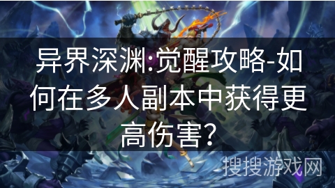 异界深渊:觉醒攻略-如何在多人副本中获得更高伤害？