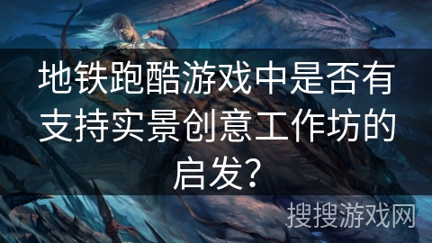 地铁跑酷游戏中是否有支持实景创意工作坊的启发? 地铁跑酷游戏中是否有支持实景创意工作坊的启发?