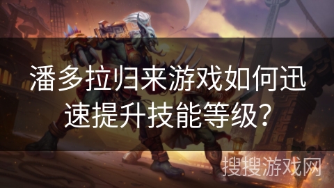 潘多拉归来游戏如何迅速提升技能等级？