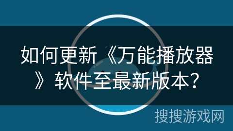 如何更新《万能播放器》软件至最新版本？
