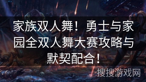 家族双人舞！勇士与家园全双人舞大赛攻略与默契配合！