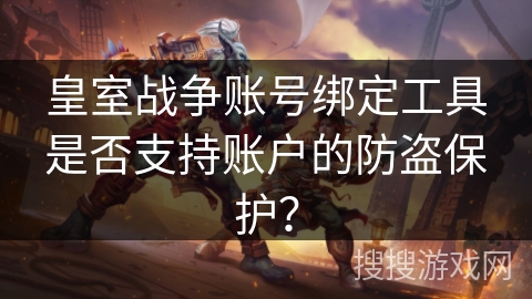 皇室战争账号绑定工具是否支持账户的防盗保护？