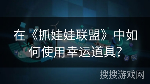 在《抓娃娃联盟》中如何使用幸运道具？