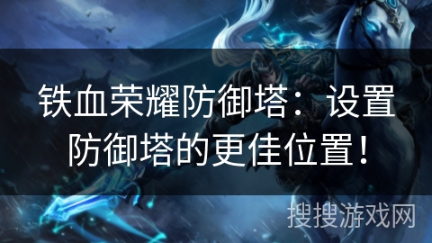 铁血荣耀防御塔：设置防御塔的更佳位置！