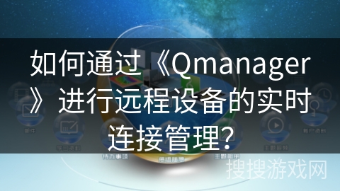 如何通过《Qmanager》进行远程设备的实时连接管理? 如何通过《Qmanager》进行远程设备的实时连接管理?