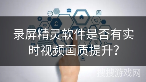 录屏精灵软件是否有实时视频画质提升？