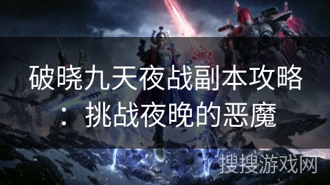 破晓九天夜战副本攻略：挑战夜晚的恶魔