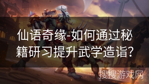 仙语奇缘-如何通过秘籍研习提升武学造诣？