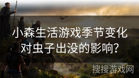 小森生活游戏季节变化对虫子出没的影响？