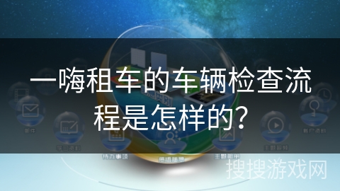 一嗨租车的车辆检查流程是怎样的？