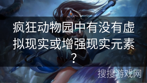 疯狂动物园中有没有虚拟现实或增强现实元素？