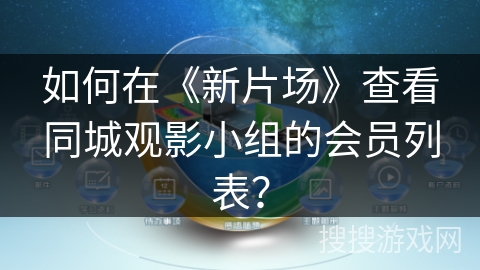 如何在《新片场》查看同城观影小组的会员列表？