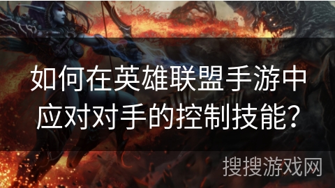 如何在英雄联盟手游中应对对手的控制技能？