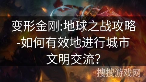 变形金刚:地球之战攻略-如何有效地进行城市文明交流？